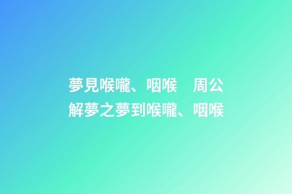 夢見喉嚨、咽喉　周公解夢之夢到喉嚨、咽喉